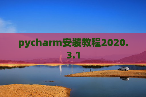 pycharm安装教程2020.3.1 pycharm安装教程2020.3.1